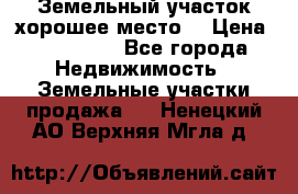 Земельный участок хорошее место  › Цена ­ 900 000 - Все города Недвижимость » Земельные участки продажа   . Ненецкий АО,Верхняя Мгла д.